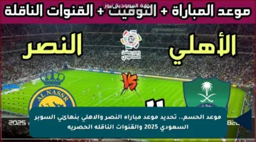 موعد الحسم.. تحديد موعد مباراة النصر والأهلي بنهائي السوبر السعودي 2025 والقنوات الناقلة الحصرية
